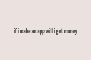 if i make an app will i get money