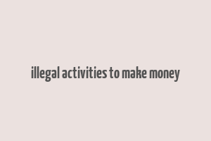 illegal activities to make money