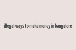 illegal ways to make money in bangalore