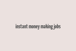 instant money making jobs