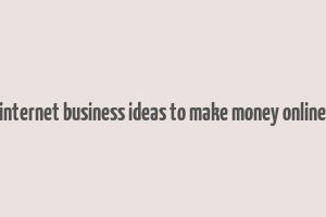 internet business ideas to make money online