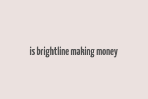 is brightline making money