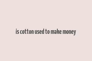 is cotton used to make money