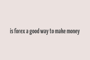 is forex a good way to make money