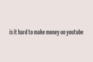 is it hard to make money on youtube