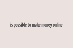 is possible to make money online