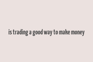 is trading a good way to make money