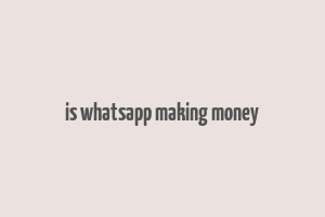 is whatsapp making money