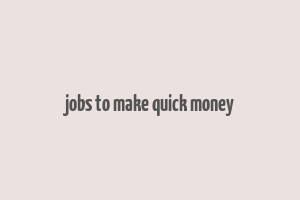 jobs to make quick money