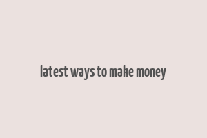 latest ways to make money