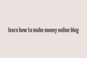 learn how to make money online blog