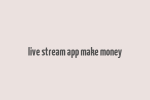 live stream app make money