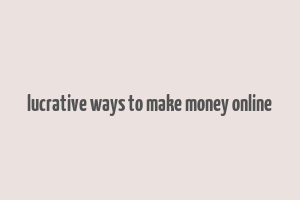 lucrative ways to make money online