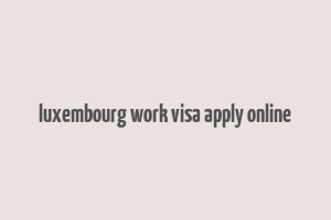 luxembourg work visa apply online