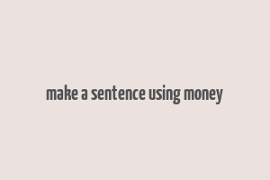 make a sentence using money