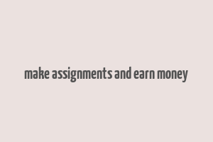 make assignments and earn money