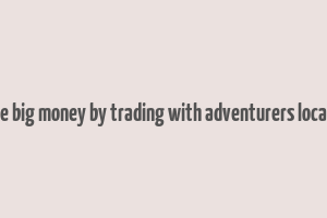 make big money by trading with adventurers location