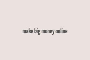 make big money online