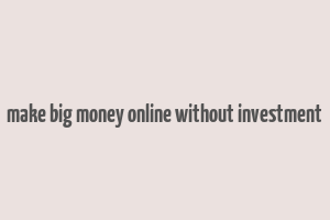 make big money online without investment