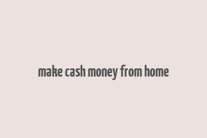 make cash money from home