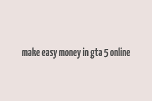 make easy money in gta 5 online