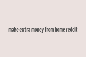 make extra money from home reddit