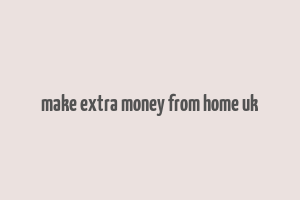 make extra money from home uk