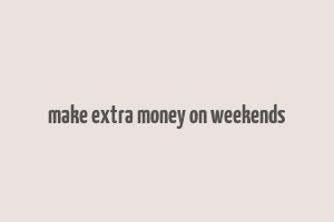 make extra money on weekends