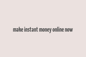 make instant money online now