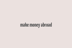 make money abroad