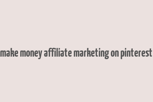 make money affiliate marketing on pinterest