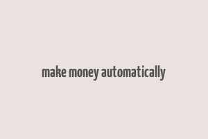 make money automatically