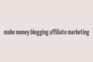 make money blogging affiliate marketing