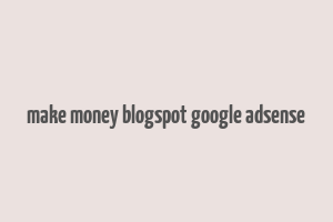 make money blogspot google adsense