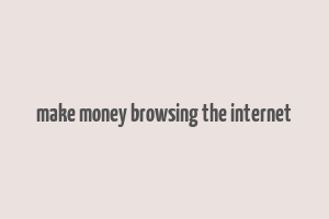 make money browsing the internet