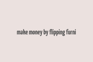 make money by flipping furni