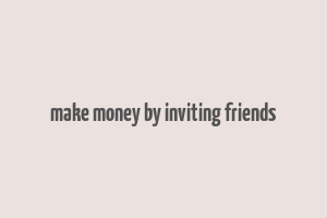 make money by inviting friends