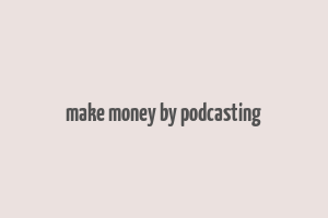 make money by podcasting