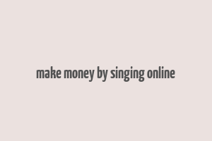 make money by singing online