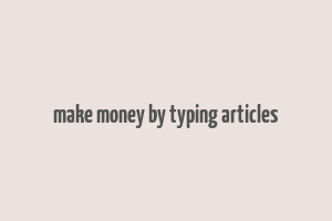 make money by typing articles