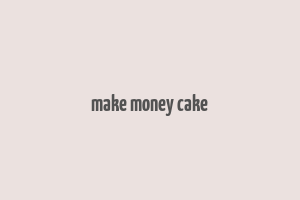 make money cake