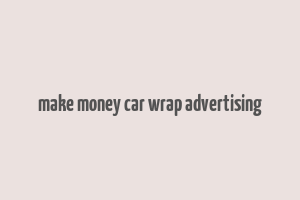 make money car wrap advertising