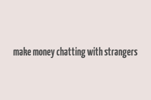 make money chatting with strangers