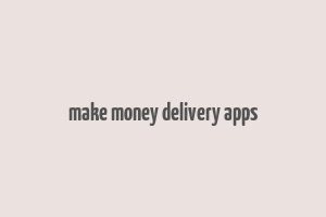 make money delivery apps