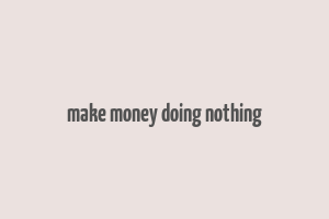 make money doing nothing