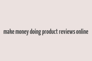 make money doing product reviews online