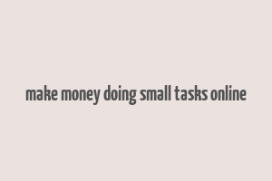 make money doing small tasks online