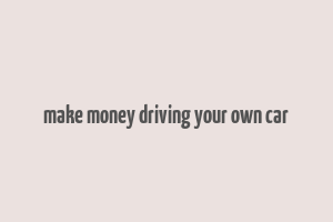 make money driving your own car