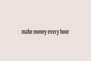 make money every hour