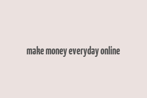 make money everyday online